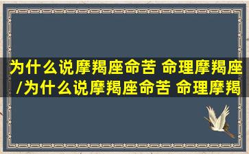 为什么说摩羯座命苦 命理摩羯座/为什么说摩羯座命苦 命理摩羯座-我的网站